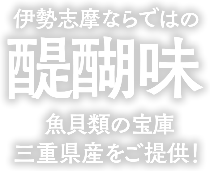 伊勢志摩ならではの醍醐味 魚介類の宝庫三重県産をご提供!